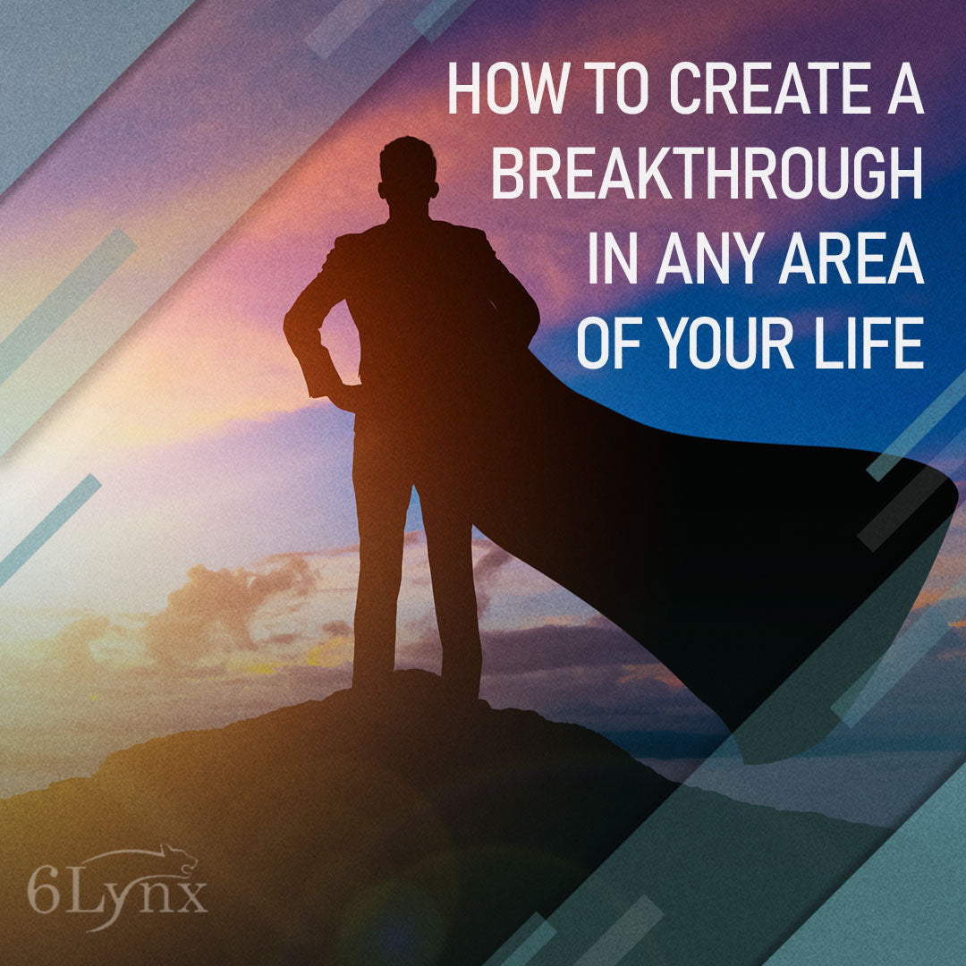 HOW TO CREATE A BREAKTHROUGH IN ANY AREA OF YOUR LIFE